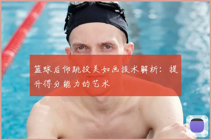 篮球后仰跳投美如画技术解析：提升得分能力的艺术