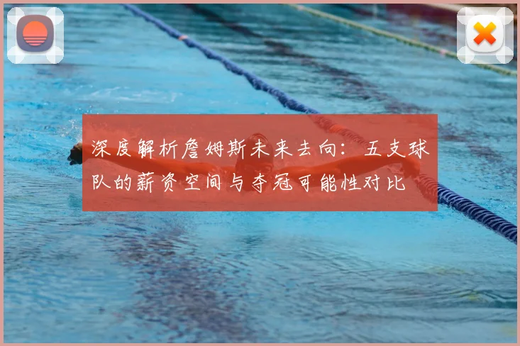 深度解析詹姆斯未来去向：五支球队的薪资空间与夺冠可能性对比