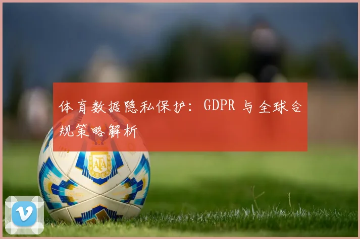 体育数据隐私保护：GDPR 与全球合规策略解析