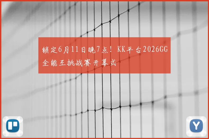 锁定6月11日晚7点！KK平台2026GG全能王挑战赛开幕式