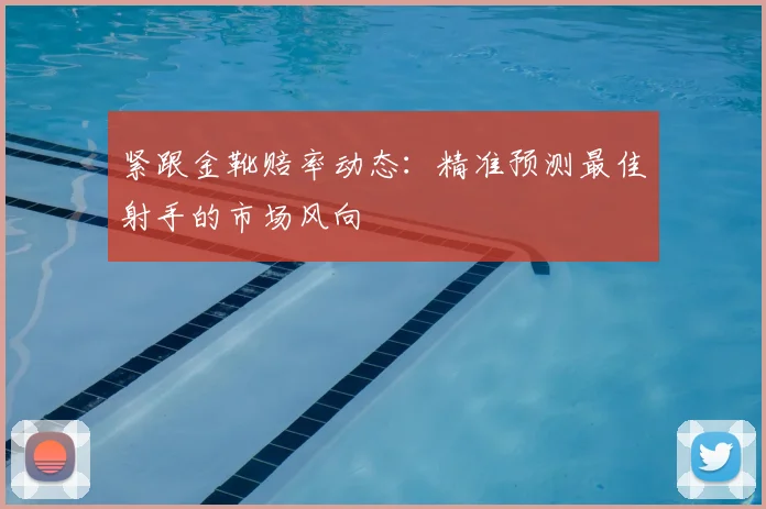 紧跟金靴赔率动态:精准预测最佳射手的市场风向