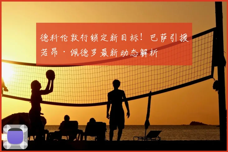 德科伦敦行锁定新目标！巴萨引援若昂·佩德罗最新动态解析