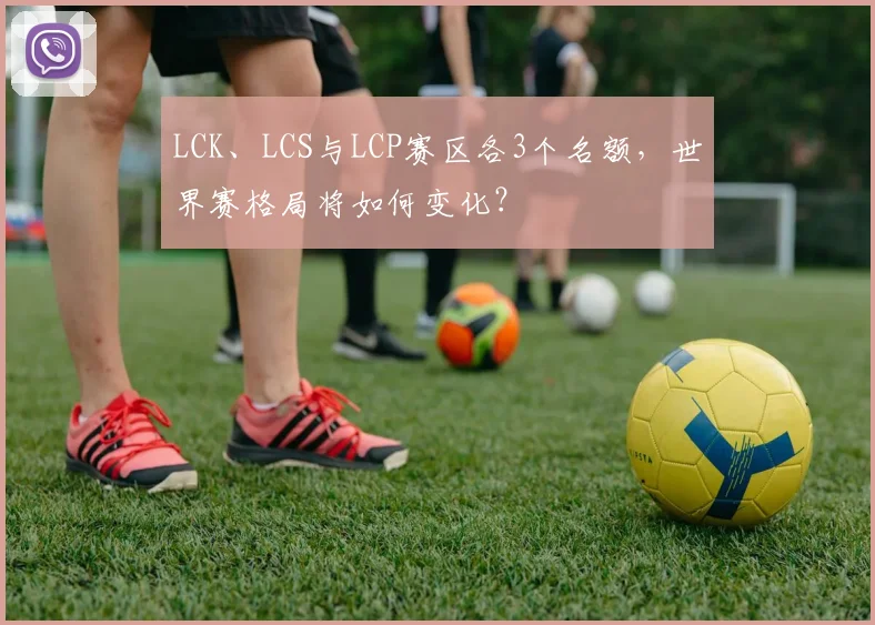 LCK、LCS与LCP赛区各3个名额，世界赛格局将如何变化？