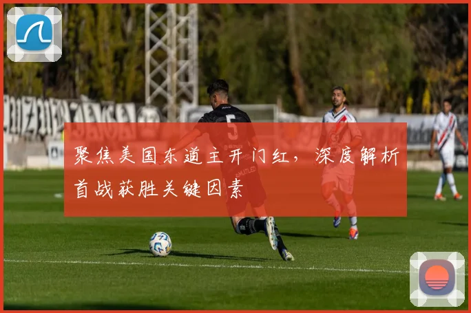 聚焦美国东道主开门红，深度解析首战获胜关键因素
