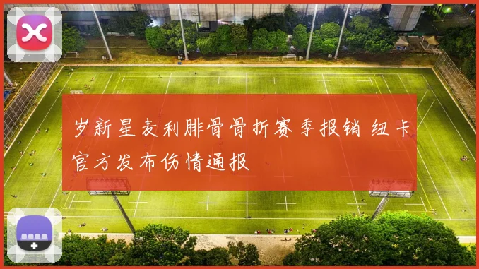 岁新星麦利腓骨骨折赛季报销 纽卡官方发布伤情通报