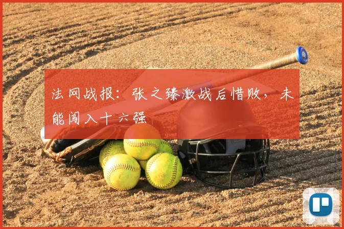 法网战报：张之臻激战后惜败，未能闯入十六强